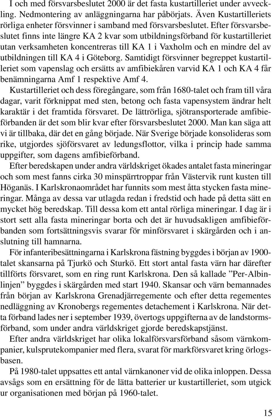 Efter försvarsbeslutet finns inte längre KA 2 kvar som utbildningsförband för kustartilleriet utan verksamheten koncentreras till KA 1 i Vaxholm och en mindre del av utbildningen till KA 4 i Göteborg.