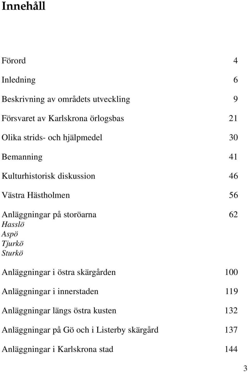 storöarna 62 Hasslö Aspö Tjurkö Sturkö Anläggningar i östra skärgården 100 Anläggningar i innerstaden 119