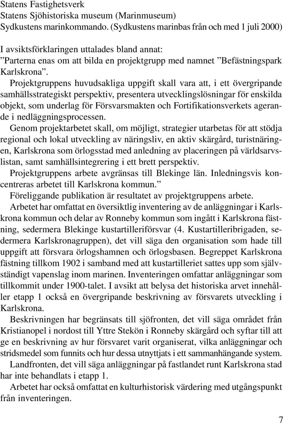 Projektgruppens huvudsakliga uppgift skall vara att, i ett övergripande samhällsstrategiskt perspektiv, presentera utvecklingslösningar för enskilda objekt, som underlag för Försvarsmakten och