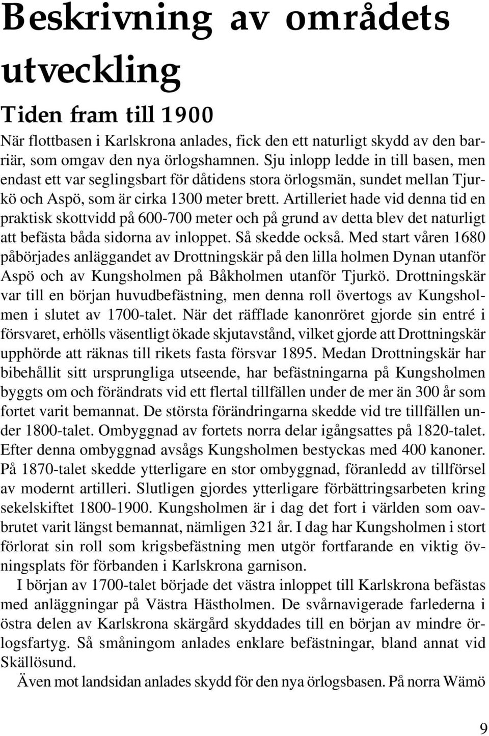 Artilleriet hade vid denna tid en praktisk skottvidd på 600-700 meter och på grund av detta blev det naturligt att befästa båda sidorna av inloppet. Så skedde också.