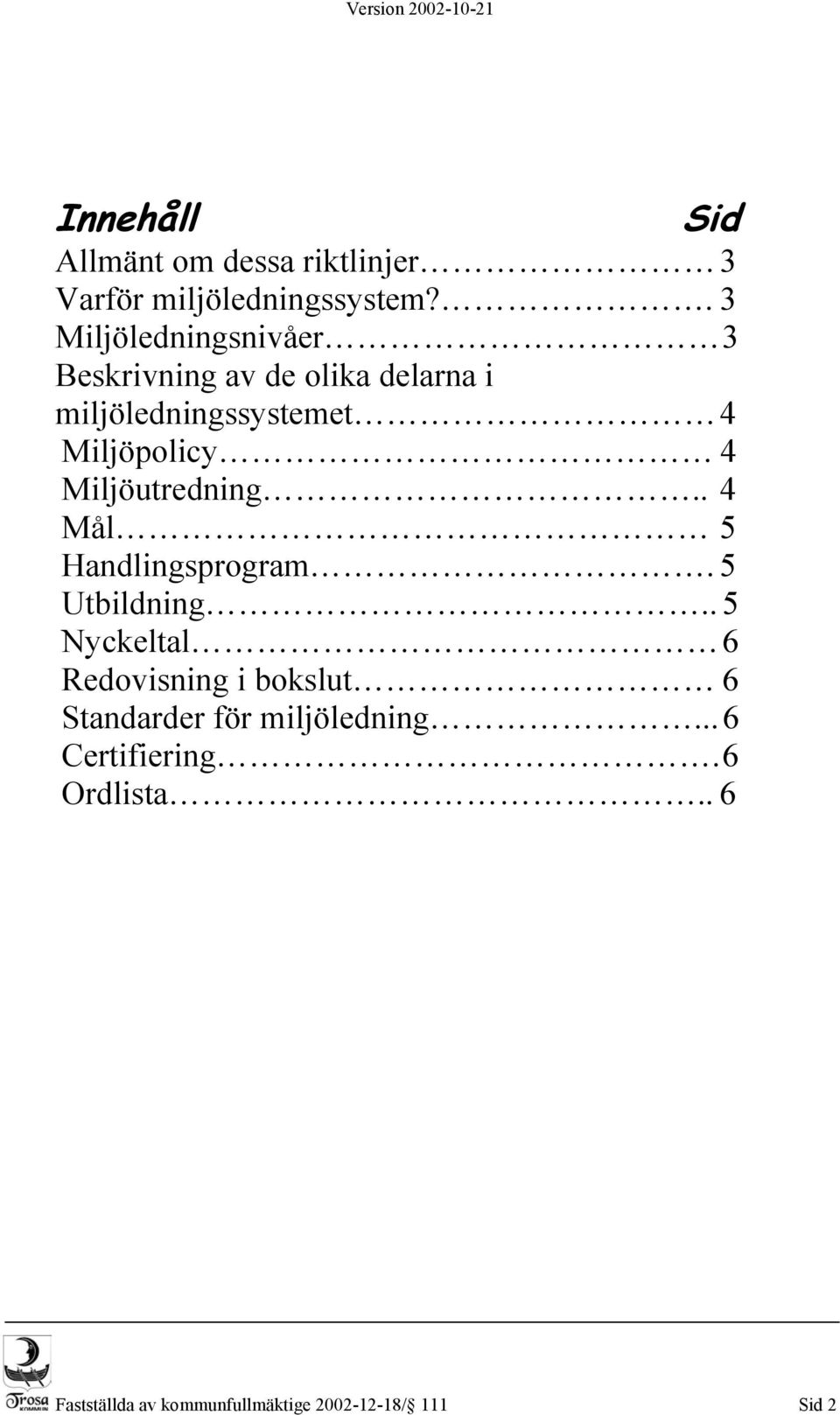 Miljöpolicy 4 Miljöutredning.. 4 Mål 5 Handlingsprogram. 5 Utbildning.