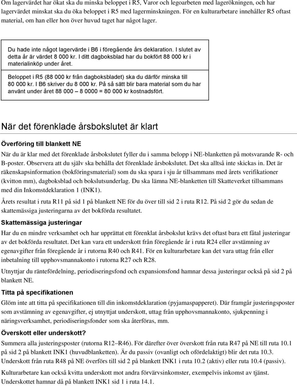 I slutet av detta år är värdet 8 000 kr. I ditt dagboksblad har du bokfört 88 000 kr i materialinköp under året. Beloppet i R5 (88 000 kr från dagboksbladet) ska du därför minska till 80 000 kr.