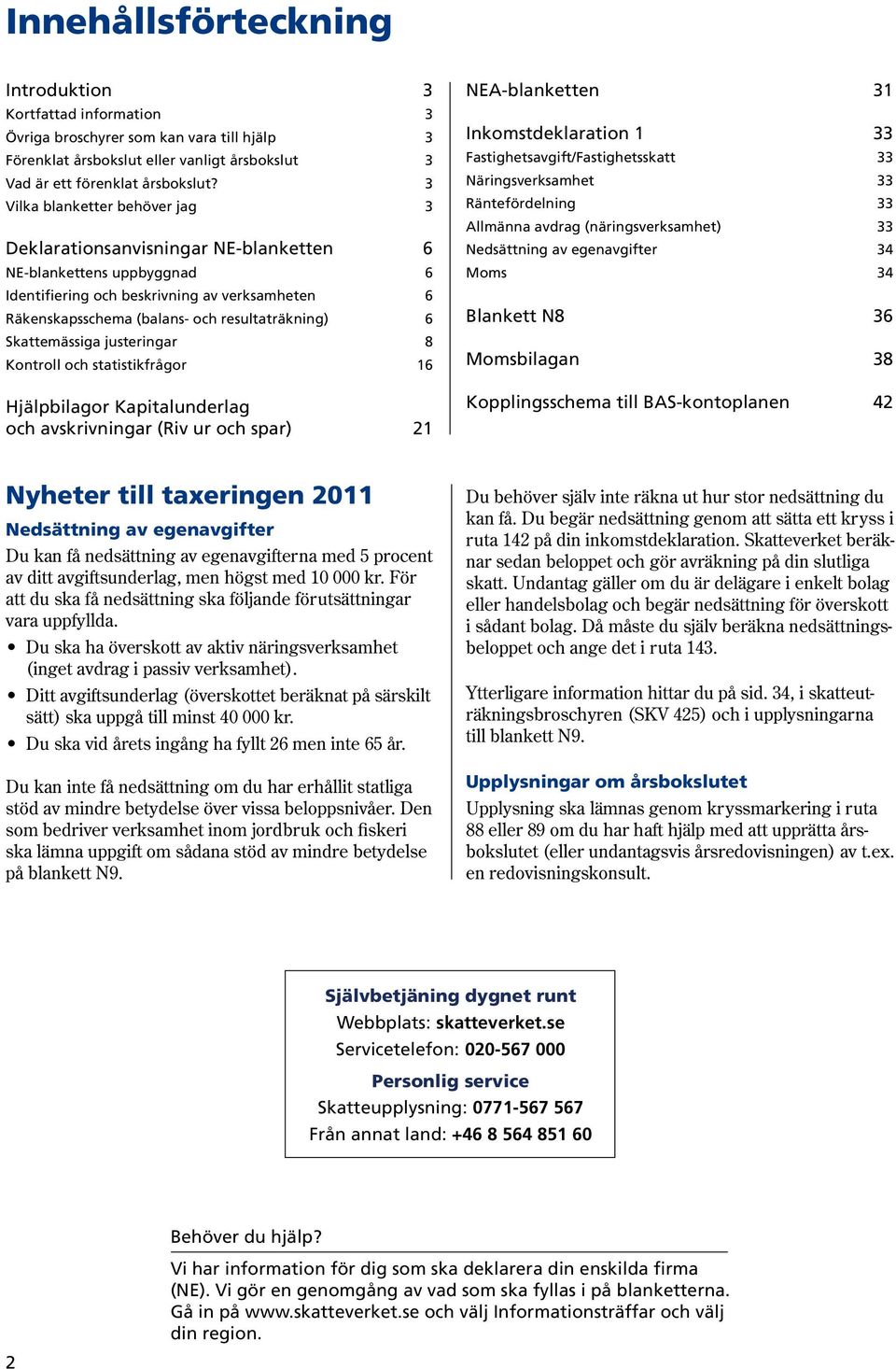 Skattemässiga justeringar 8 Kontroll och statistikfrågor 16 Hjälpbilagor Kapitalunderlag och avskrivningar (Riv ur och spar) 21 NEAblanketten 31 Inkomstdeklaration 1 33