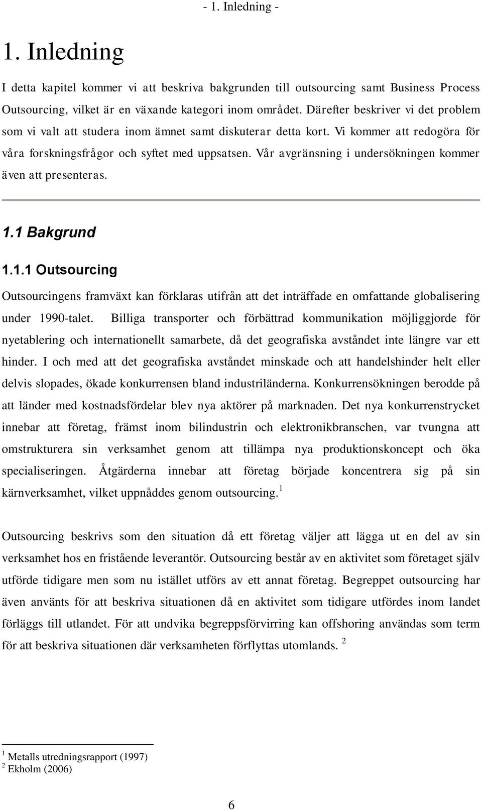 Vår avgränsning i undersökningen kommer även att presenteras. 1.1 Bakgrund 1.1.1 Outsourcing Outsourcingens framväxt kan förklaras utifrån att det inträffade en omfattande globalisering under 1990-talet.