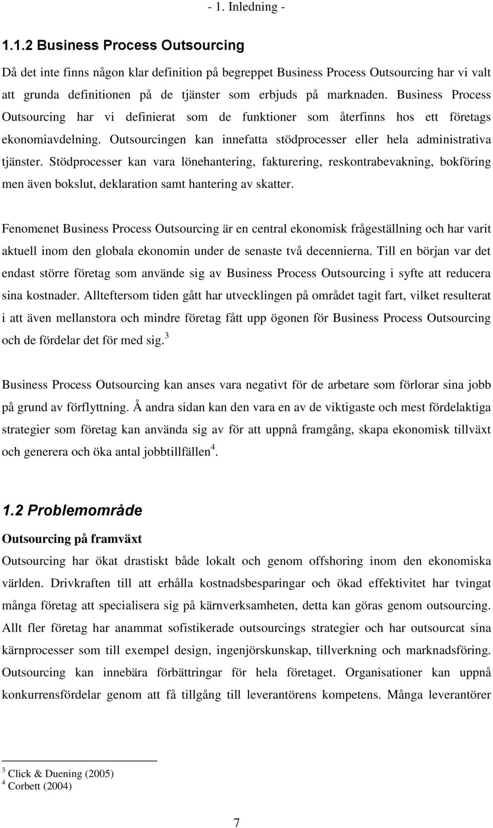 Stödprocesser kan vara lönehantering, fakturering, reskontrabevakning, bokföring men även bokslut, deklaration samt hantering av skatter.