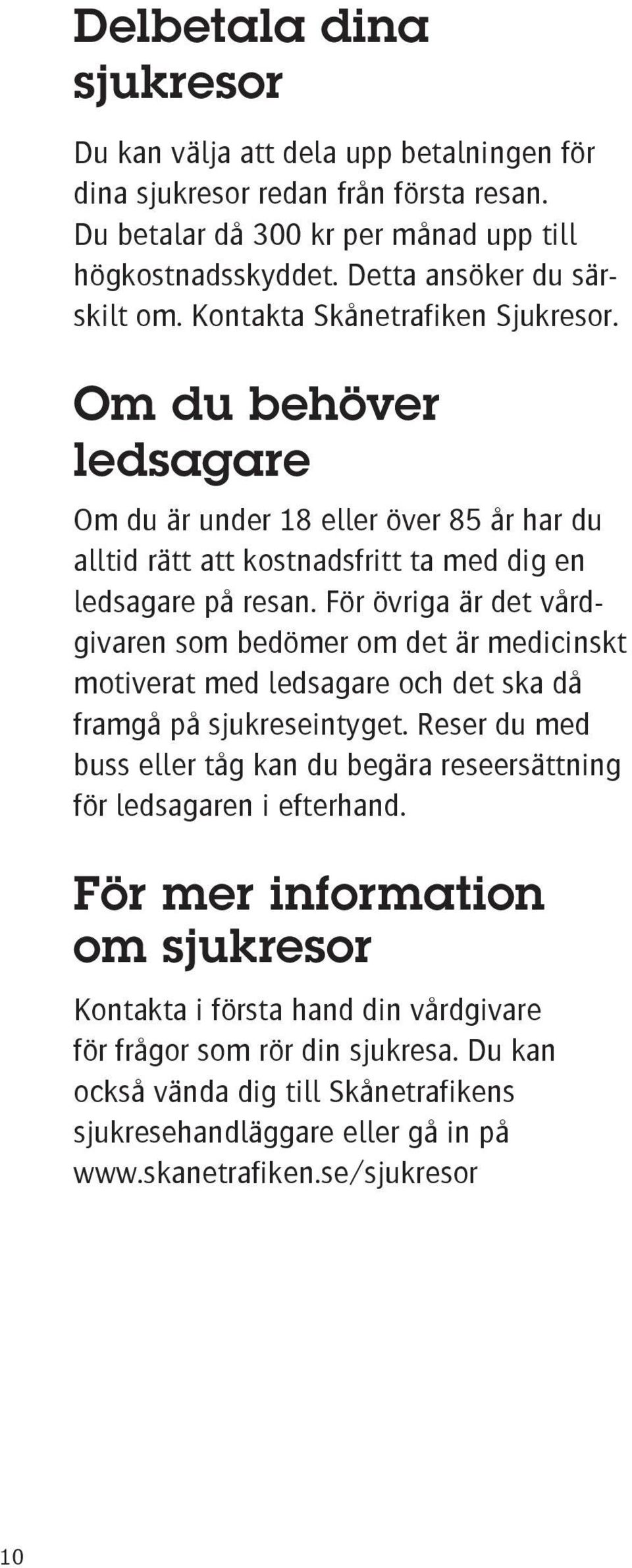 För övriga är det vårdgivaren som bedömer om det är medicinskt motiverat med ledsagare och det ska då framgå på sjukreseintyget.