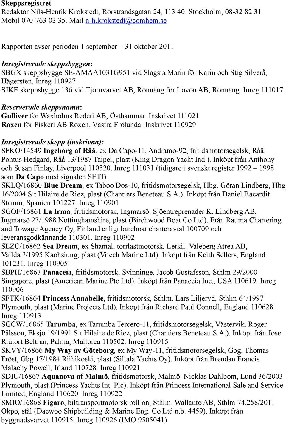 Inreg 110927 SJKE skeppsbygge 136 vid Tjörnvarvet AB, Rönnäng för Lövön AB, Rönnäng. Inreg 111017 Reserverade skeppsnamn: Gulliver för Waxholms Rederi AB, Östhammar.