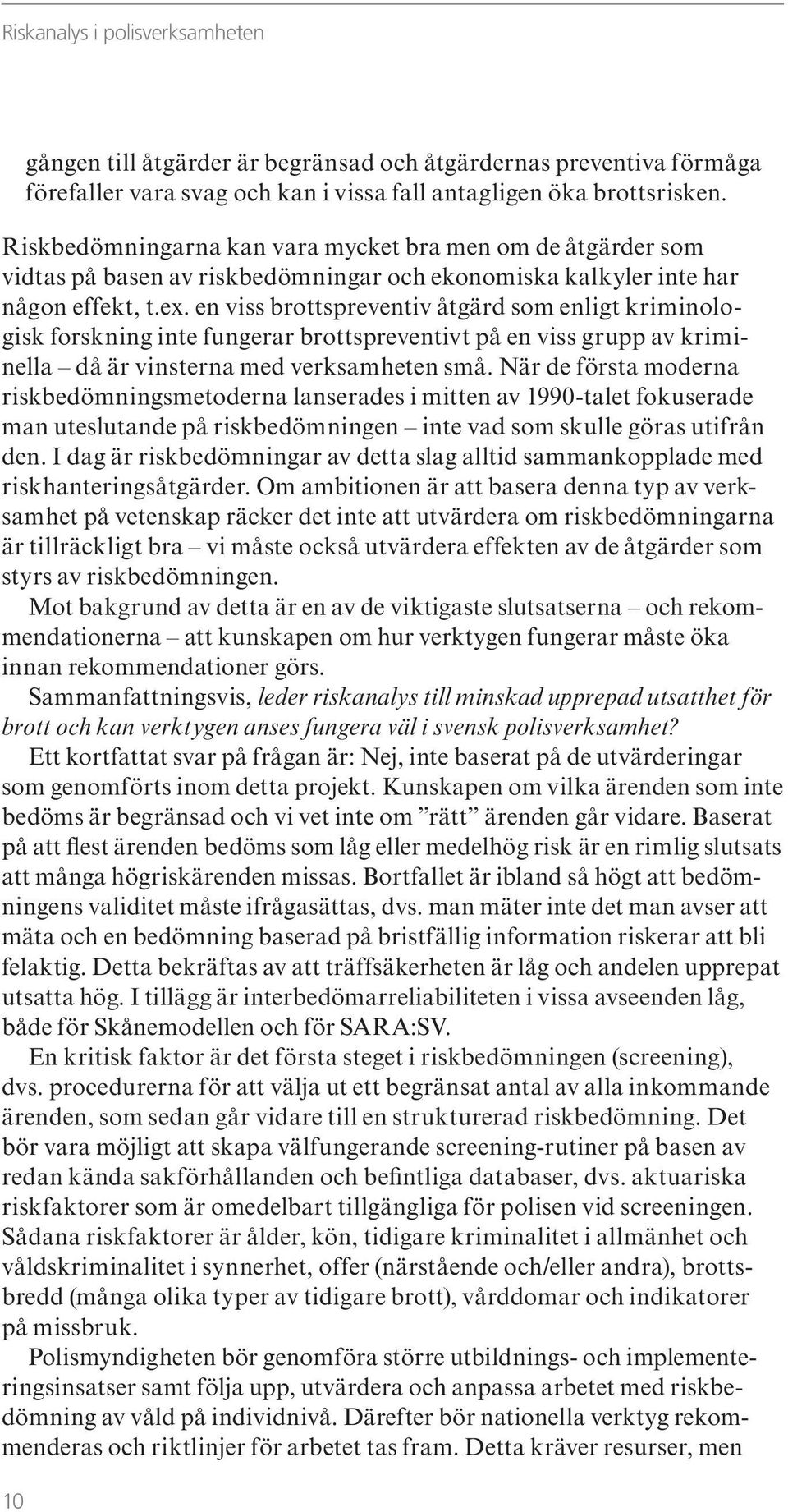 en viss brottspreventiv åtgärd som enligt kriminologisk forskning inte fungerar brottspreventivt på en viss grupp av kriminella då är vinsterna med verksamheten små.