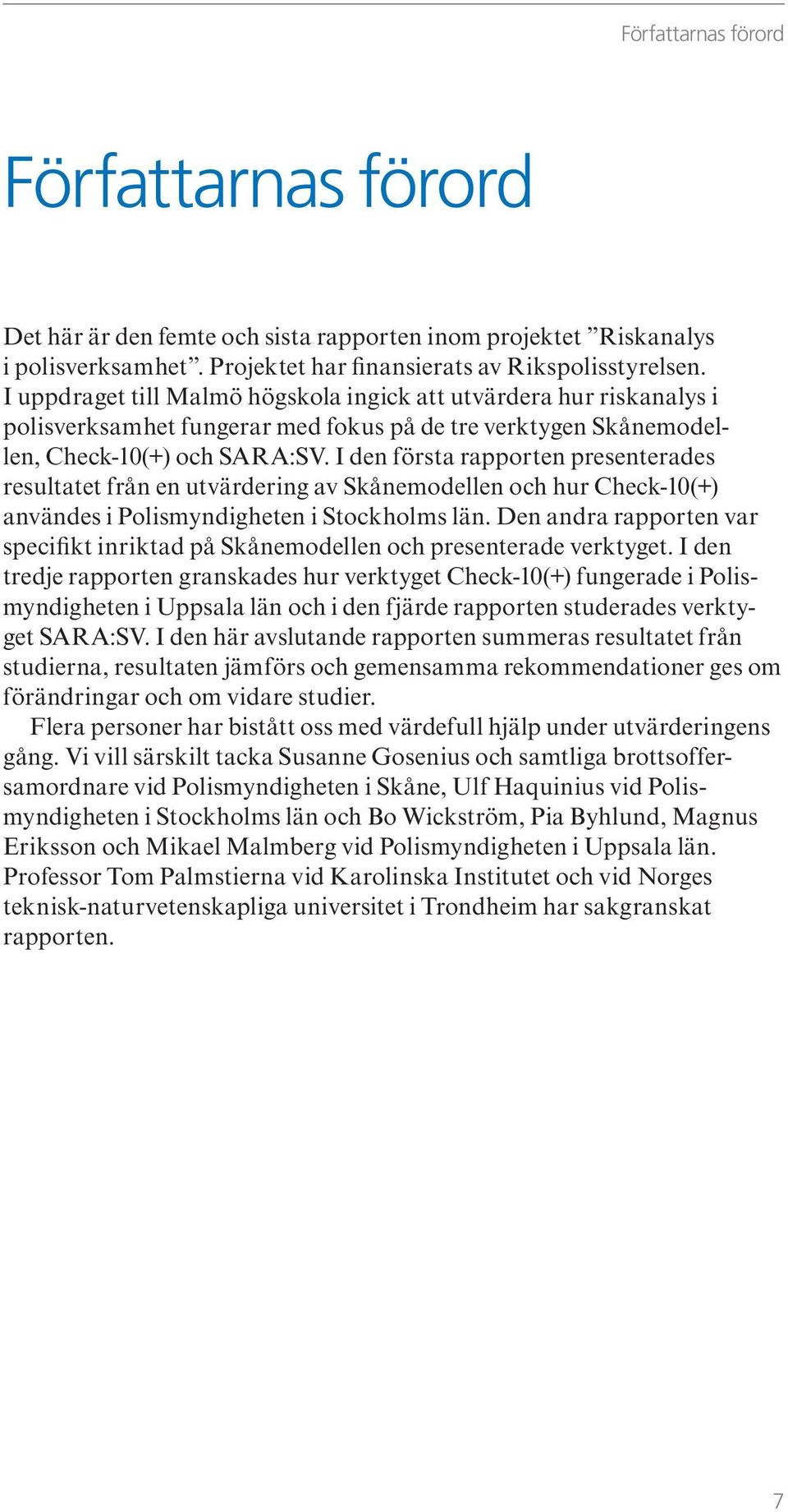 I den första rapporten presenterades resultatet från en utvärdering av Skånemodellen och hur Check-10(+) användes i Polismyndigheten i Stockholms län.