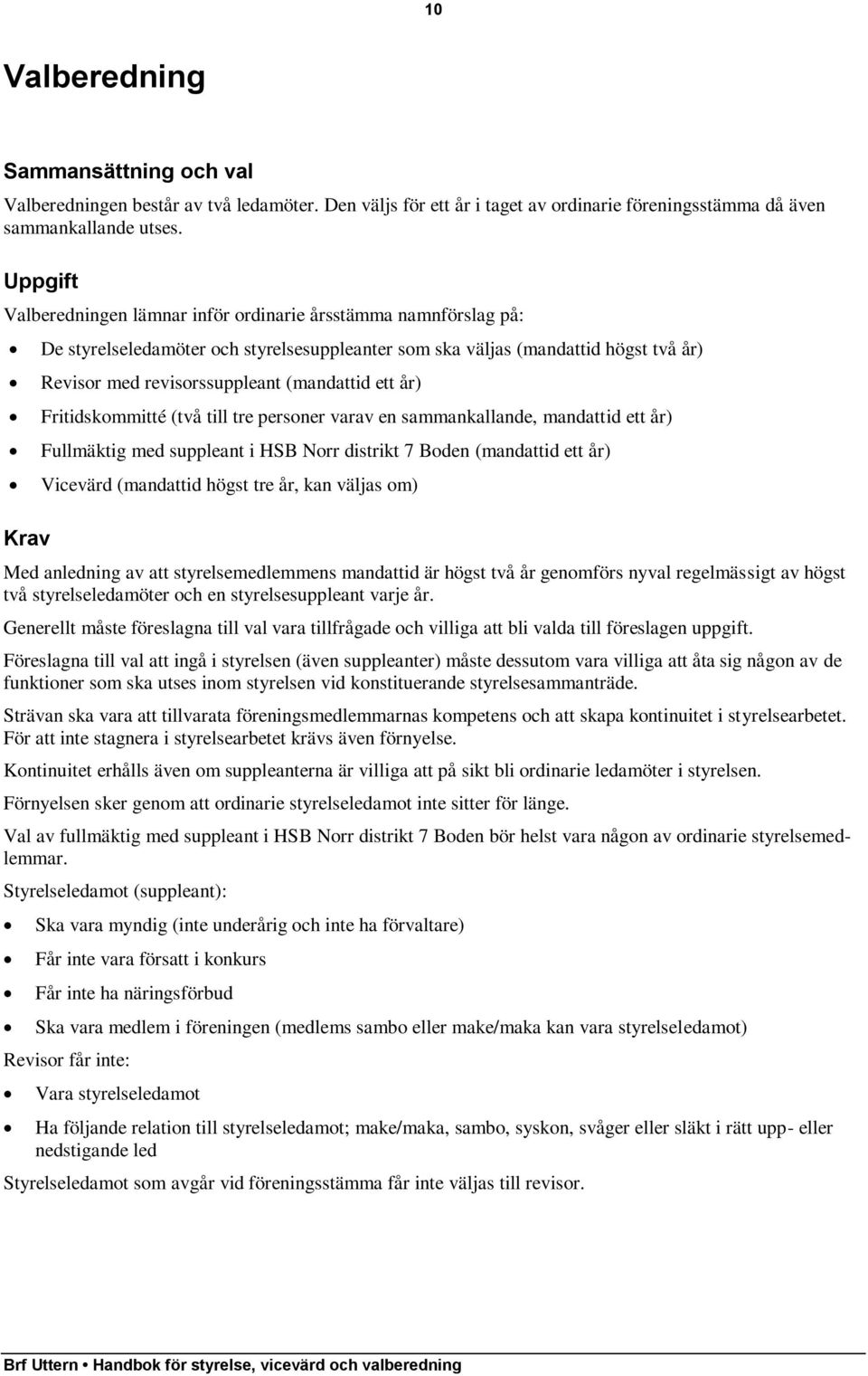 (mandattid ett år) Fritidskommitté (två till tre personer varav en sammankallande, mandattid ett år) Fullmäktig med suppleant i HSB Norr distrikt 7 Boden (mandattid ett år) Vicevärd (mandattid högst