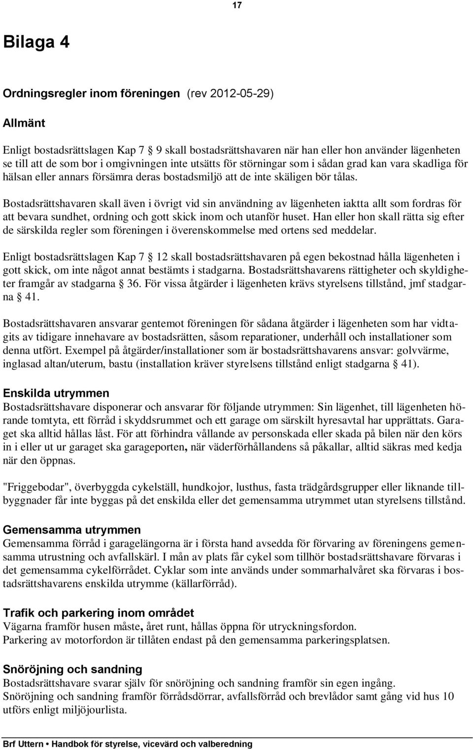 Bostadsrättshavaren skall även i övrigt vid sin användning av lägenheten iaktta allt som fordras för att bevara sundhet, ordning och gott skick inom och utanför huset.