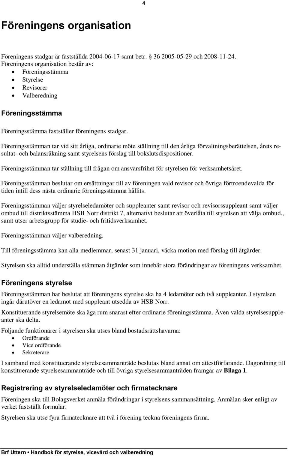 Föreningsstämman tar vid sitt årliga, ordinarie möte ställning till den årliga förvaltningsberättelsen, årets resultat- och balansräkning samt styrelsens förslag till bokslutsdispositioner.