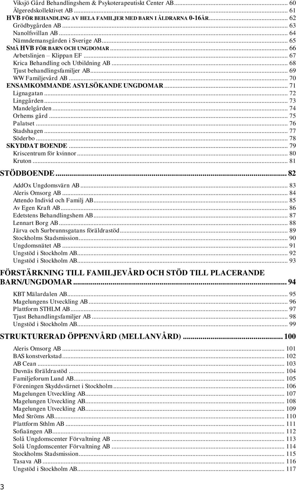 .. 70 ENSAMKOMMANDE ASYLSÖKANDE UNGDOMAR... 71 Lignagatan... 72 Linggården... 73 Mandelgården... 74 Orhems gård... 75 Palatset... 76 Stadshagen... 77 Söderbo... 78 SKYDDAT BOENDE.