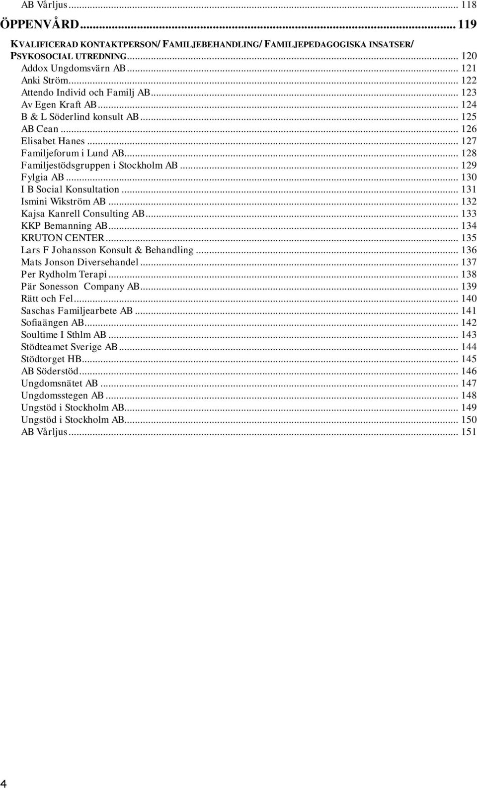 .. 128 Familjestödsgruppen i Stockholm AB... 129 Fylgia AB... 130 I B Social Konsultation... 131 Ismini Wikström AB... 132 Kajsa Kanrell Consulting AB... 133 KKP Bemanning AB... 134 KRUTON CENTER.