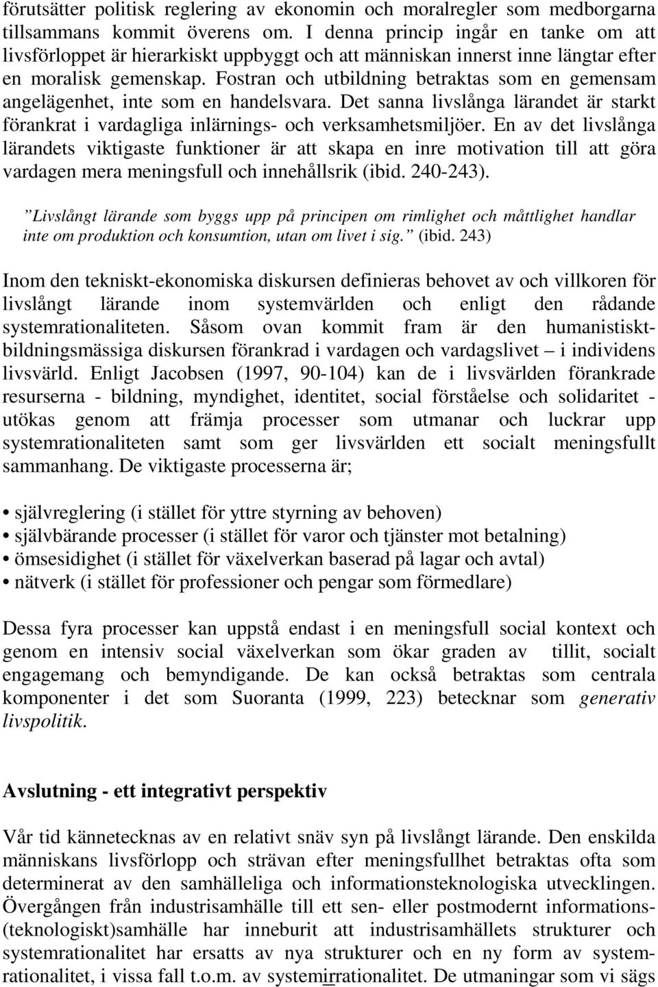 Fostran och utbildning betraktas som en gemensam angelägenhet, inte som en handelsvara. Det sanna livslånga lärandet är starkt förankrat i vardagliga inlärnings- och verksamhetsmiljöer.