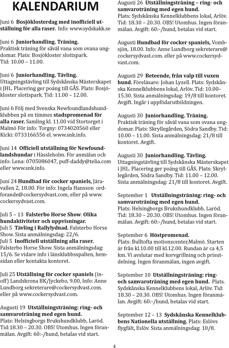 Tid: 11.00 12.00. Juni 6 Följ med Svenska Newfoundlandshundklubben på en timmes stadspromenad för alla raser. Samling kl. 11.00 vid Stortorget i Malmö För info: Torgny: 0734020560 eller Kicki: 0733166556 el.