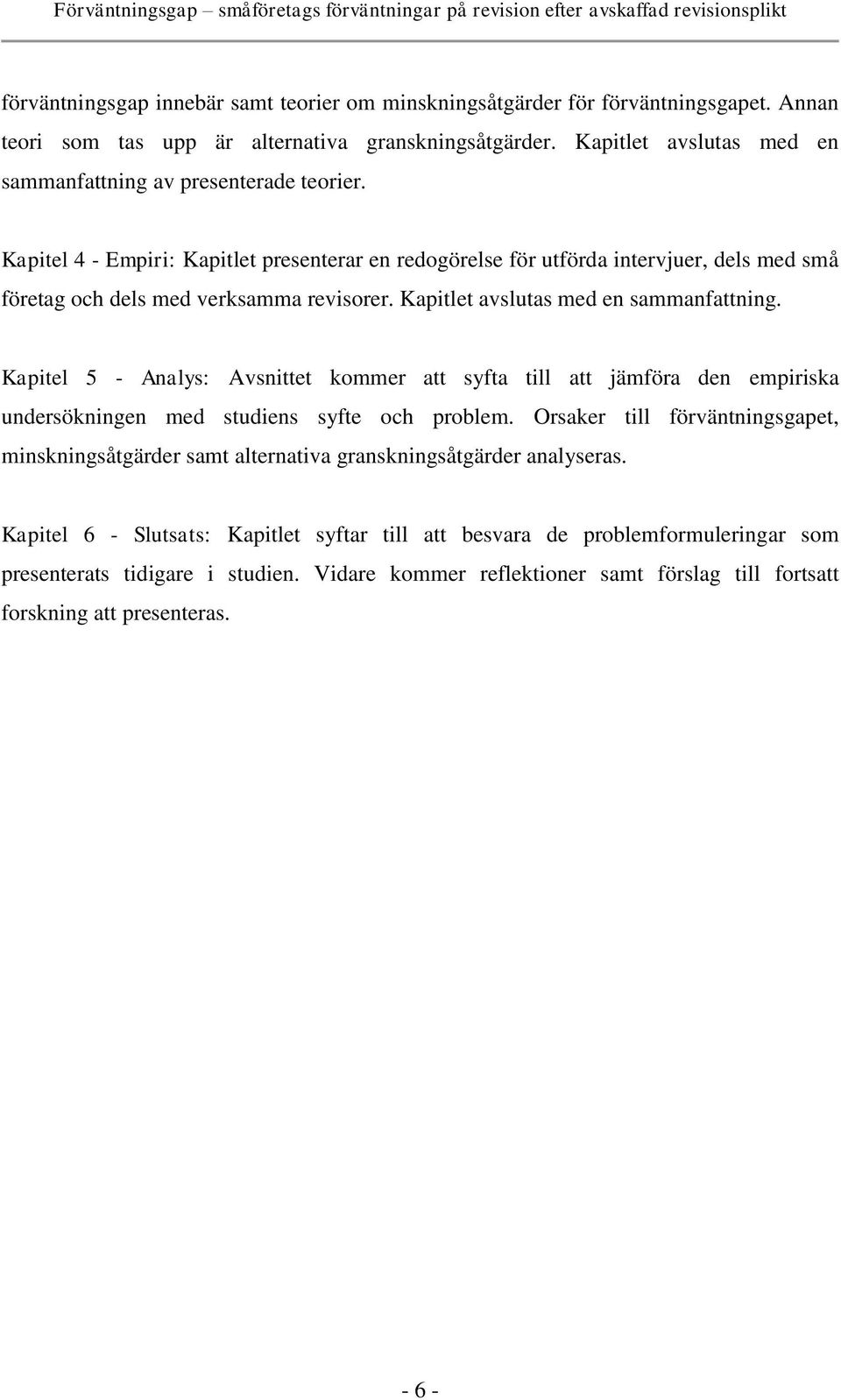 Kapitlet avslutas med en sammanfattning. Kapitel 5 - Analys: Avsnittet kommer att syfta till att jämföra den empiriska undersökningen med studiens syfte och problem.