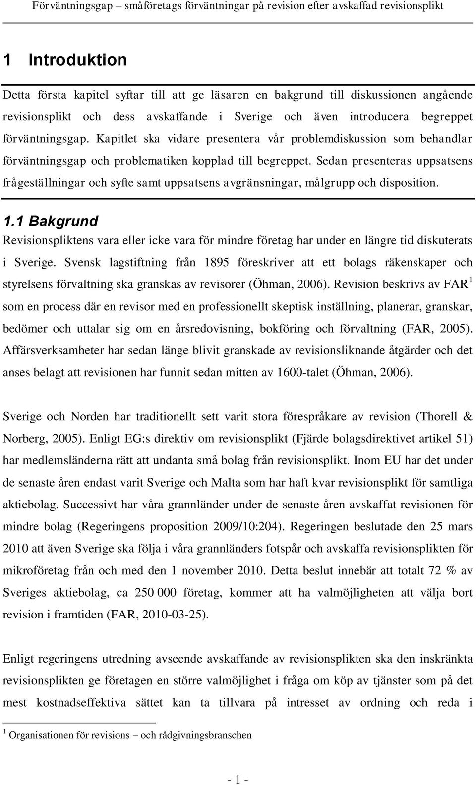 Sedan presenteras uppsatsens frågeställningar och syfte samt uppsatsens avgränsningar, målgrupp och disposition. 1.