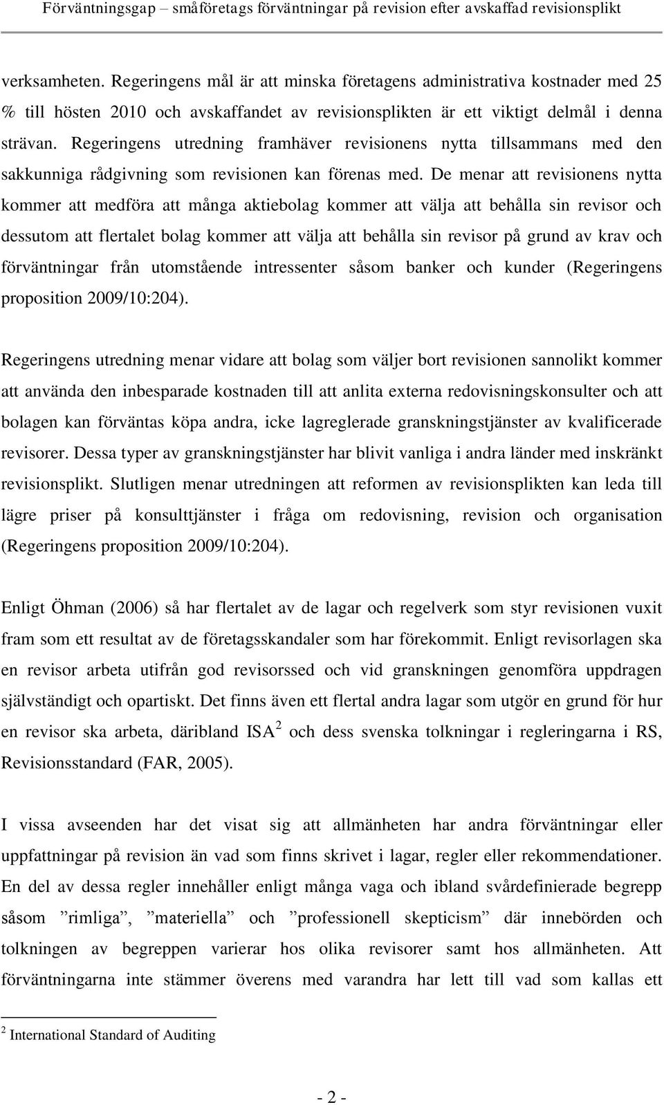 De menar att revisionens nytta kommer att medföra att många aktiebolag kommer att välja att behålla sin revisor och dessutom att flertalet bolag kommer att välja att behålla sin revisor på grund av