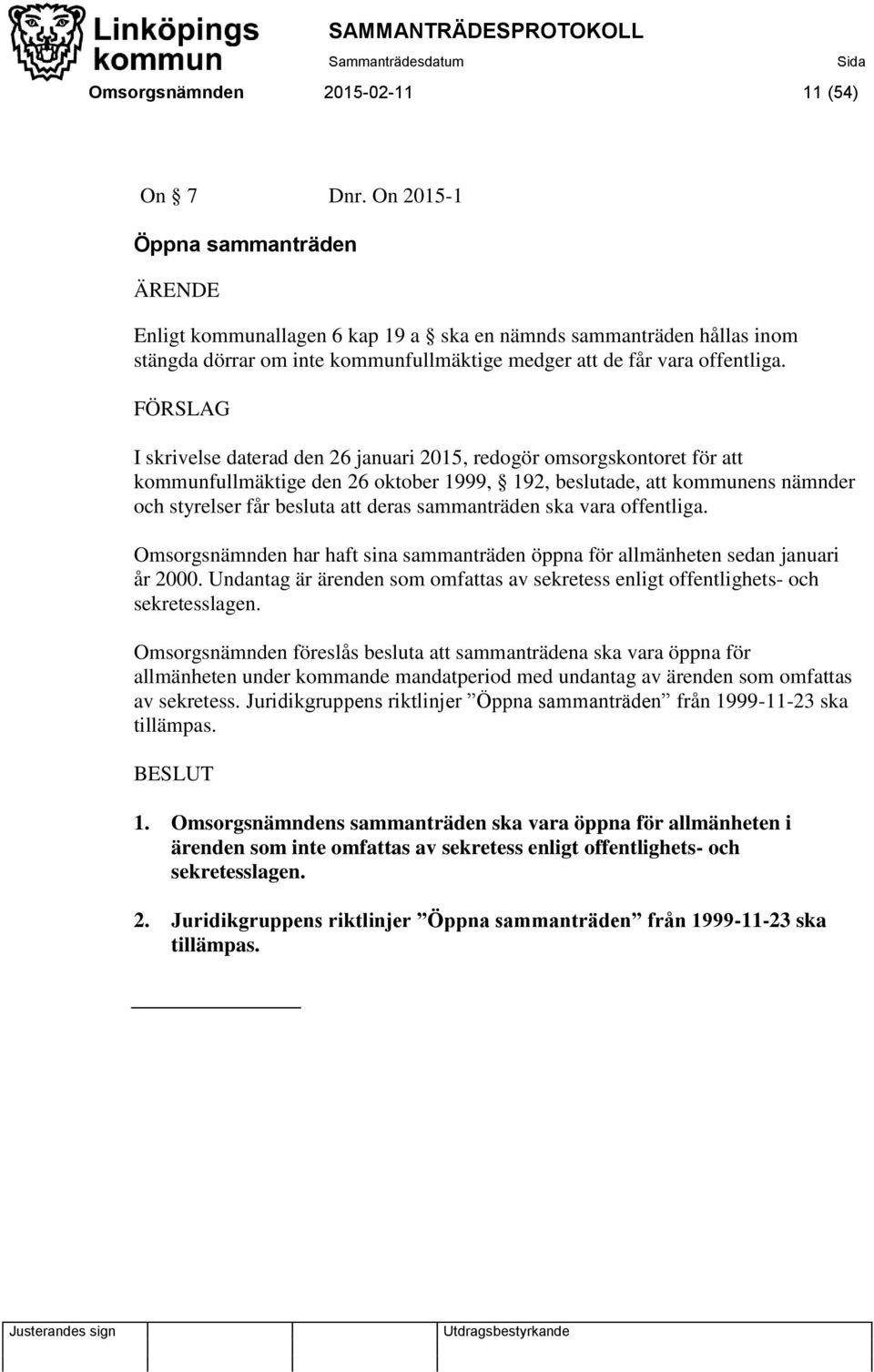 I skrivelse daterad den 26 januari 2015, redogör omsorgskontoret för att kommunfullmäktige den 26 oktober 1999, 192, beslutade, att kommunens nämnder och styrelser får besluta att deras sammanträden