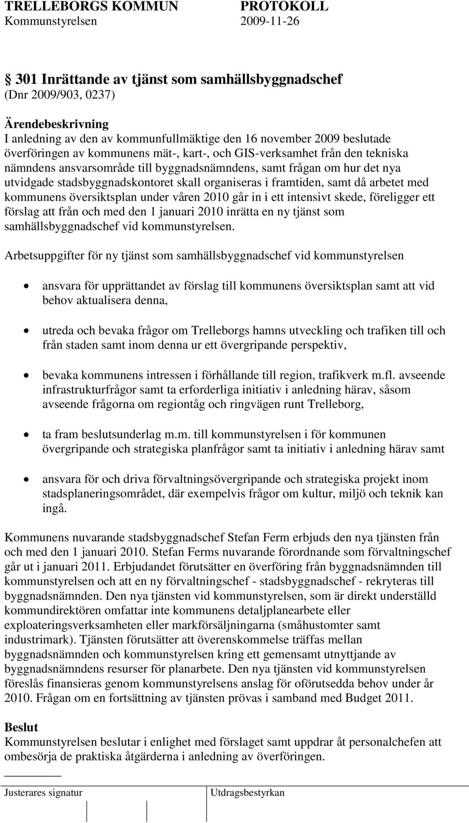 under våren 2010 går in i ett intensivt skede, föreligger ett förslag att från och med den 1 januari 2010 inrätta en ny tjänst som samhällsbyggnadschef vid kommunstyrelsen.