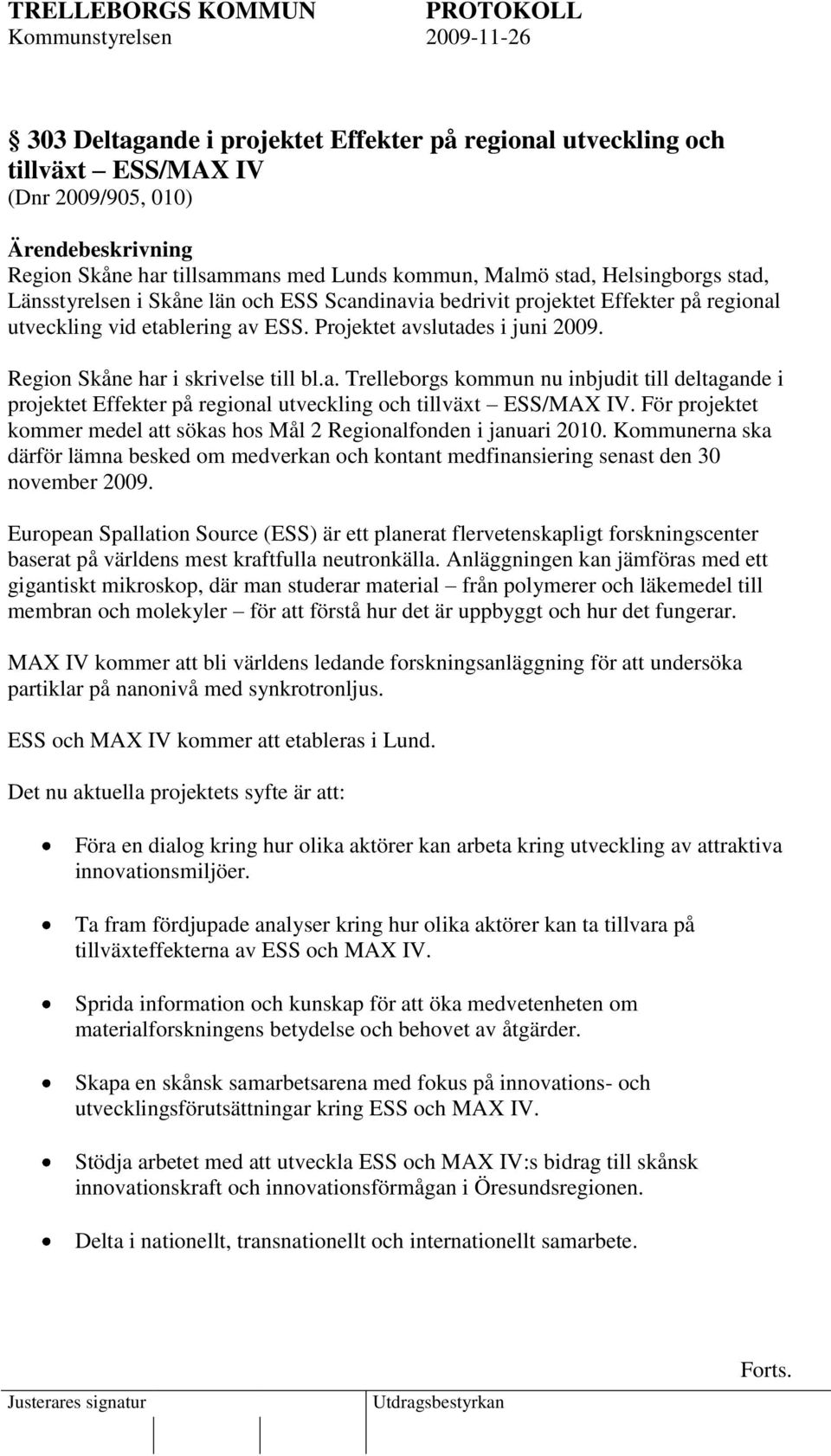 För projektet kommer medel att sökas hos Mål 2 Regionalfonden i januari 2010. Kommunerna ska därför lämna besked om medverkan och kontant medfinansiering senast den 30 november 2009.