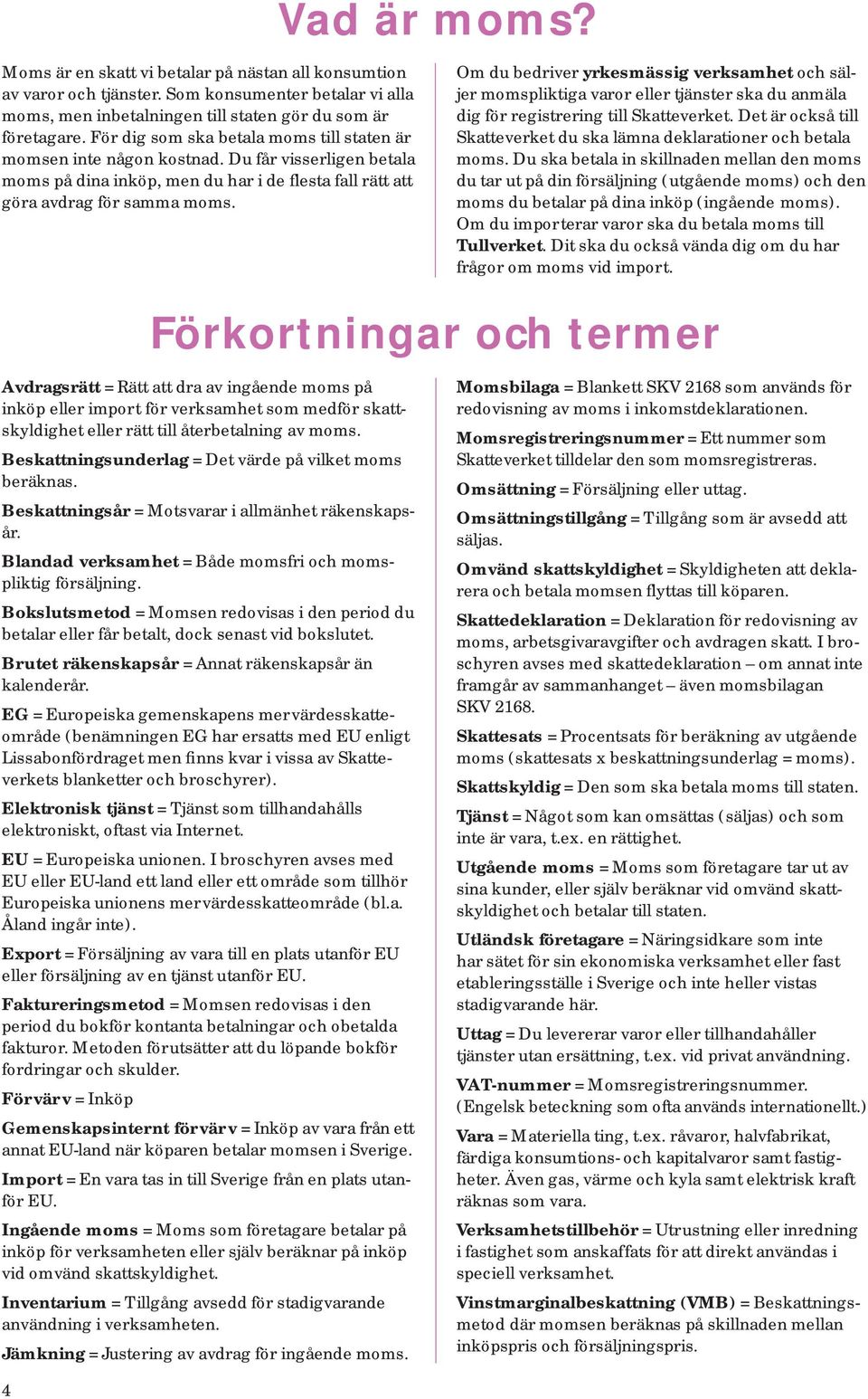 Om du bedriver yrkesmässig verksamhet och säljer momspliktiga varor eller tjänster ska du anmäla dig för registrering till Skatteverket.