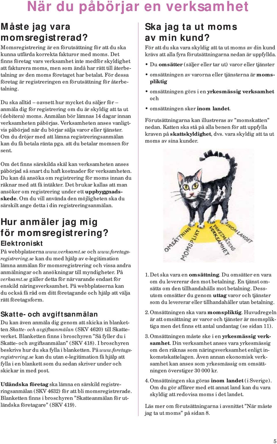 För dessa företag är registreringen en förutsättning för återbetalning. Du ska alltid oavsett hur mycket du säljer för anmäla dig för registrering om du är skyldig att ta ut (debitera) moms.