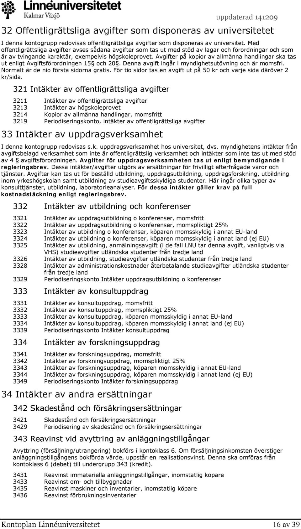 Avgifter på kopior av allmänna handlingar ska tas ut enligt Avgiftsförordningen 15 och 20. Denna avgift ingår i myndighetsutövning och är momsfri. Normalt är de nio första sidorna gratis.