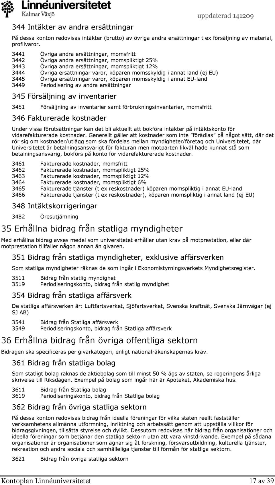 land (ej EU) 3445 Övriga ersättningar varor, köparen momsskyldig i annat EU-land 3449 Periodisering av andra ersättningar 345 Försäljning av inventarier 3451 Försäljning av inventarier samt