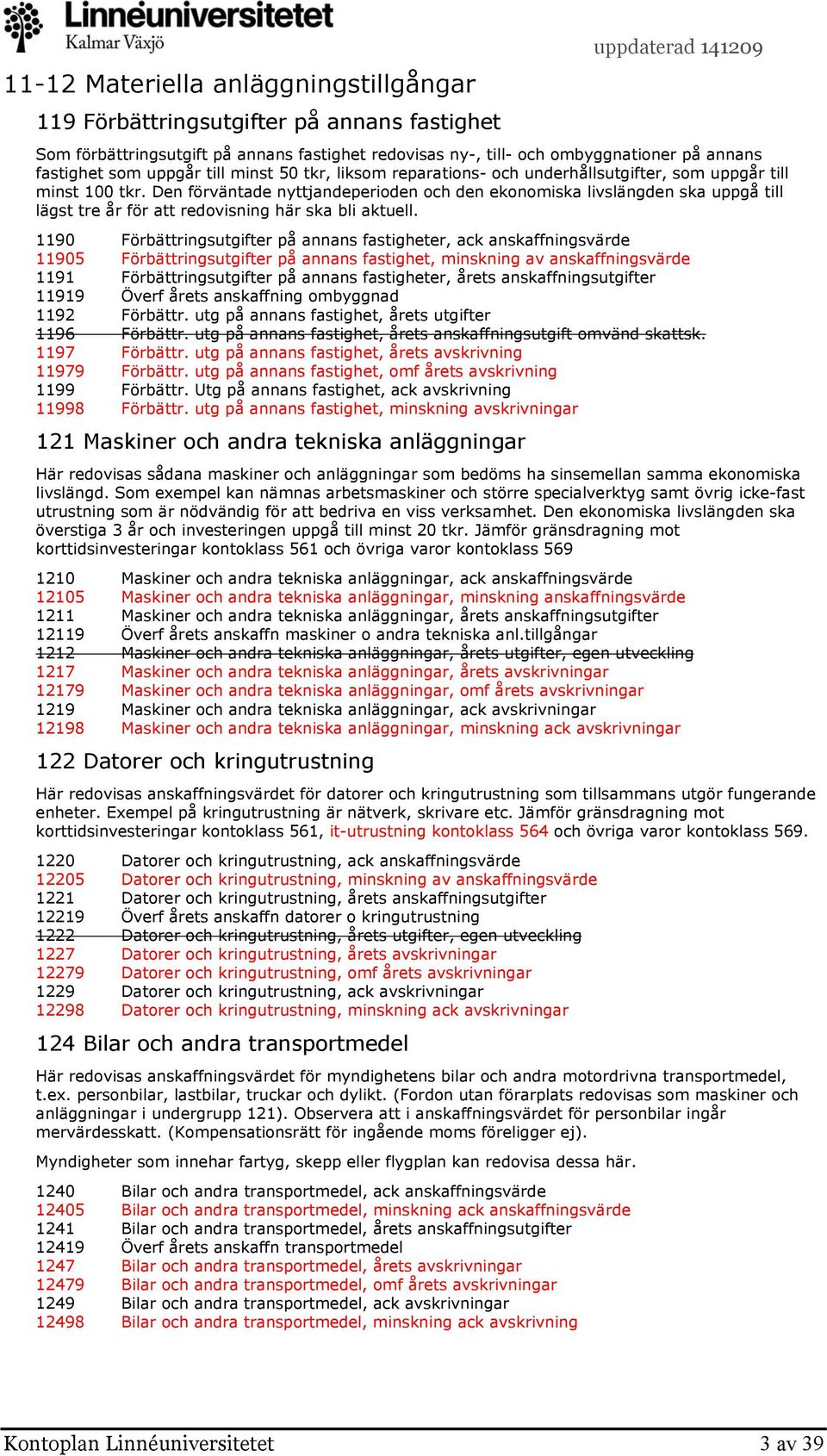 Den förväntade nyttjandeperioden och den ekonomiska livslängden ska uppgå till lägst tre år för att redovisning här ska bli aktuell.