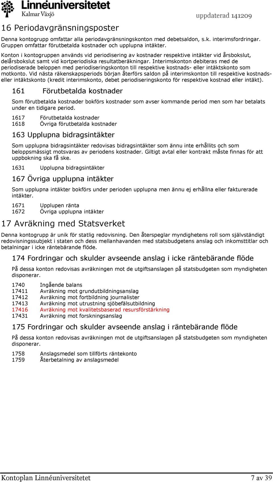 Interimskonton debiteras med de periodiserade beloppen med periodiseringskonton till respektive kostnads- eller intäktskonto som motkonto.