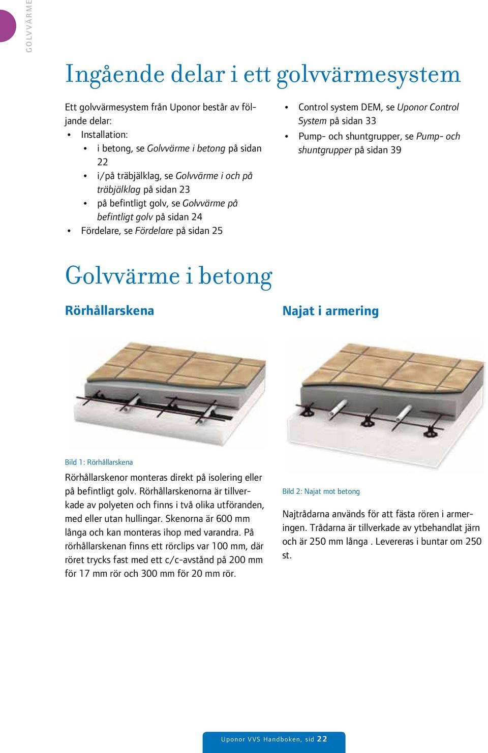 shuntgrupper, se Pump- och shuntgrupper på sidan 39 Golvvärme i betong Rörhållarskena Najat i armering Bild 1: Rörhållarskena Rörhållarskenor monteras direkt på isolering eller på befintligt golv.