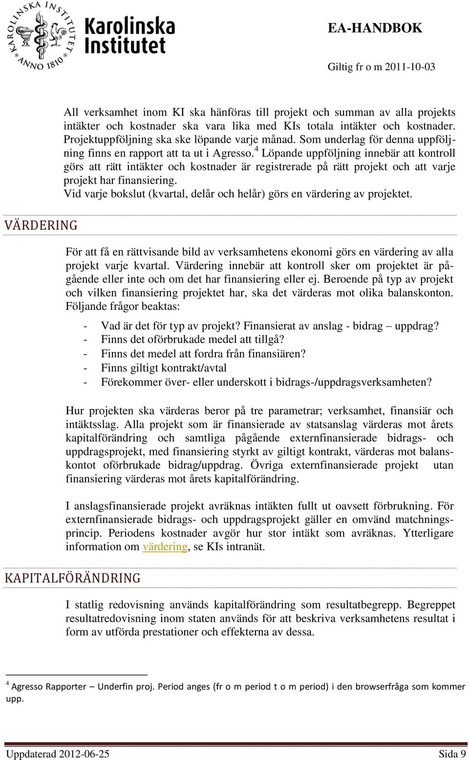 4 Löpande uppföljning innebär att kontroll görs att rätt intäkter och kostnader är registrerade på rätt projekt och att varje projekt har finansiering.