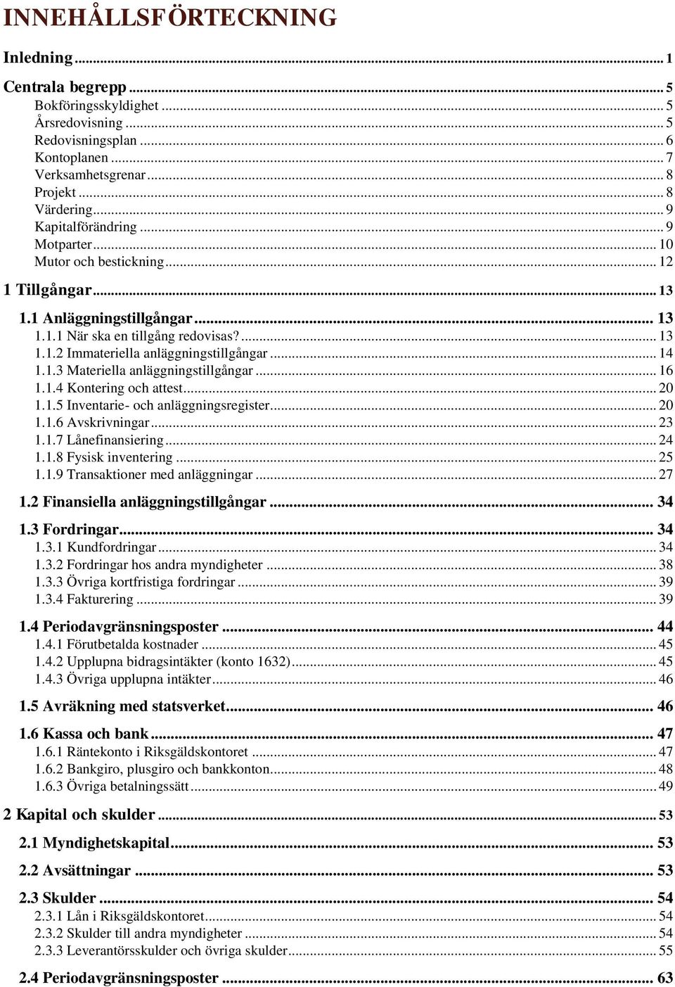 .. 14 1.1.3 Materiella anläggningstillgångar... 16 1.1.4 Kontering och attest... 20 1.1.5 Inventarie- och anläggningsregister... 20 1.1.6 Avskrivningar... 23 1.1.7 Lånefinansiering... 24 1.1.8 Fysisk inventering.