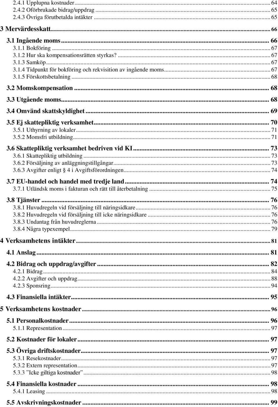 .. 69 3.5 Ej skattepliktig verksamhet... 70 3.5.1 Uthyrning av lokaler... 71 3.5.2 Momsfri utbildning... 71 3.6 Skattepliktig verksamhet bedriven vid KI... 73 3.6.1 Skattepliktig utbildning... 73 3.6.2 Försäljning av anläggningstillgångar.