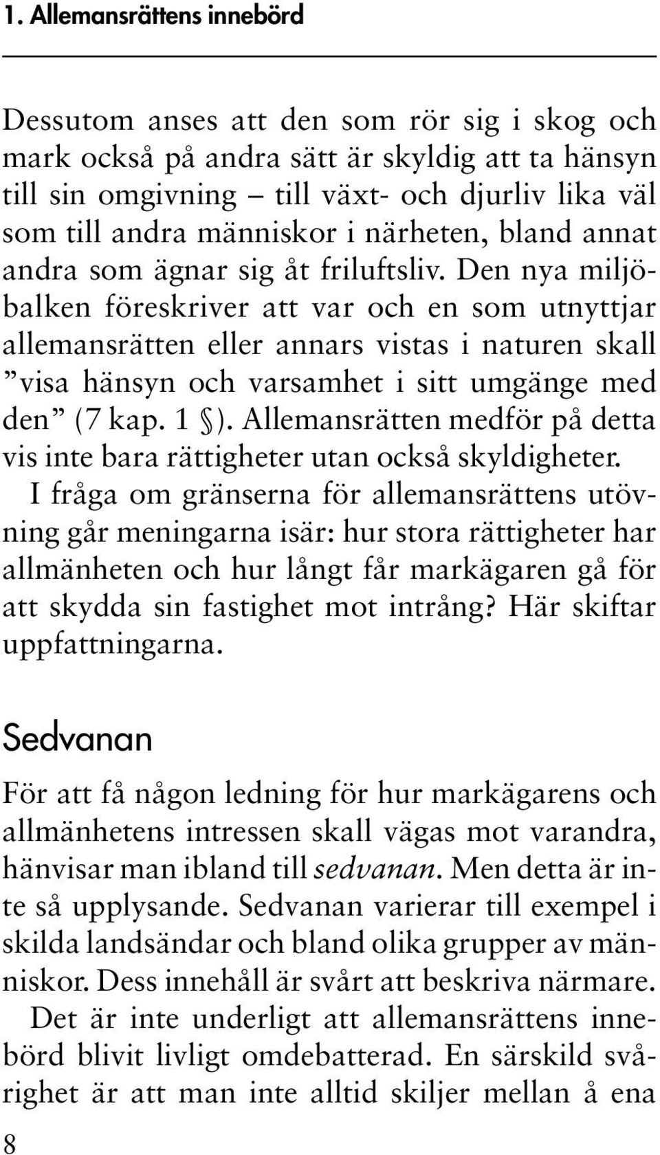 Den nya miljöbalken föreskriver att var och en som utnyttjar allemansrätten eller annars vistas i naturen skall visa hänsyn och varsamhet i sitt umgänge med den (7 kap. 1 ).