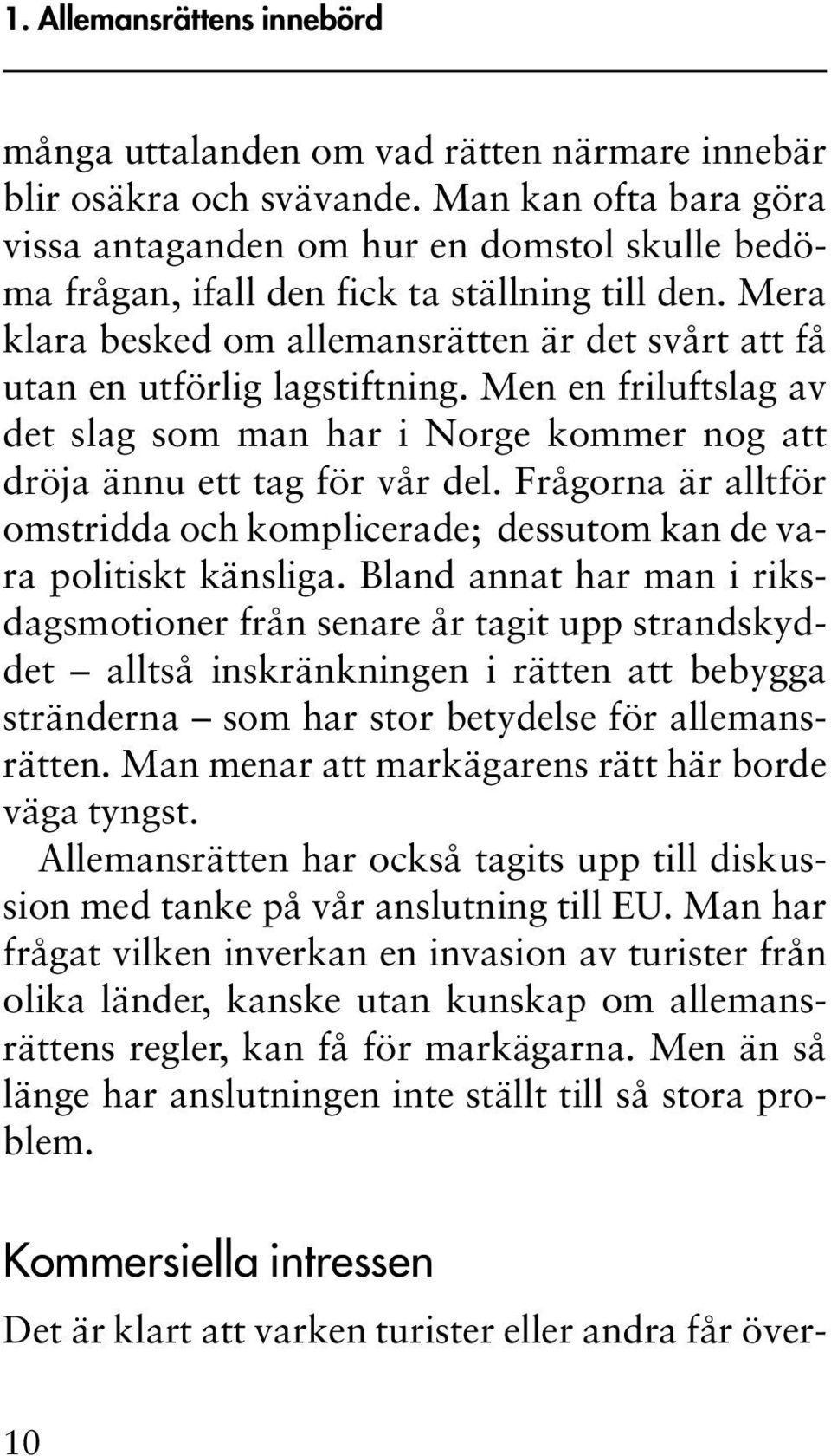 Mera klara besked om allemansrätten är det svårt att få utan en utförlig lagstiftning. Men en friluftslag av det slag som man har i Norge kommer nog att dröja ännu ett tag för vår del.