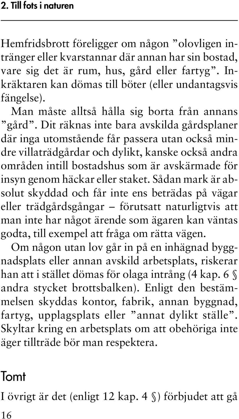 Dit räknas inte bara avskilda gårdsplaner där inga utomstående får passera utan också mindre villaträdgårdar och dylikt, kanske också andra områden intill bostadshus som är avskärmade för insyn genom