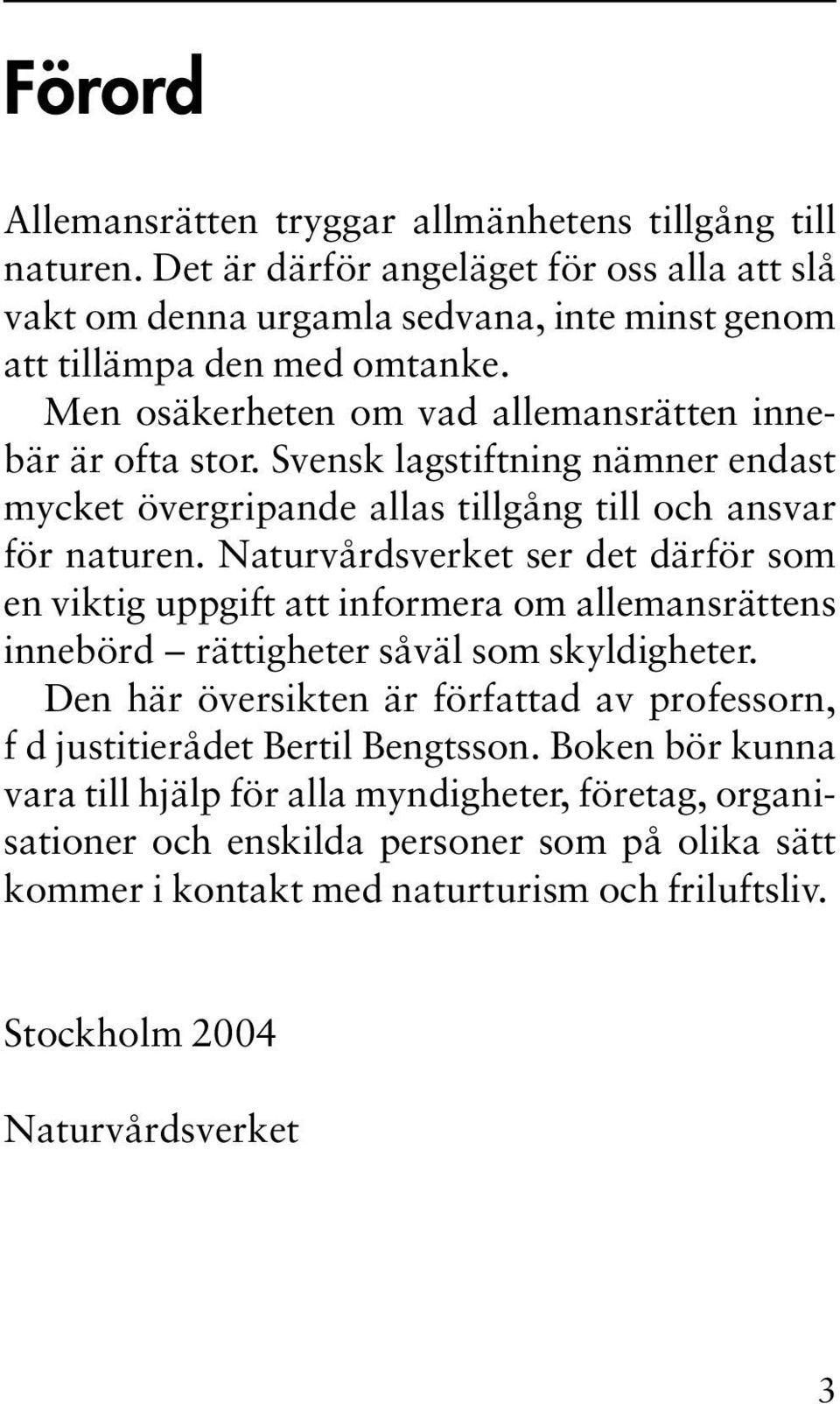 Naturvårdsverket ser det därför som en viktig uppgift att informera om allemansrättens innebörd rättigheter såväl som skyldigheter.