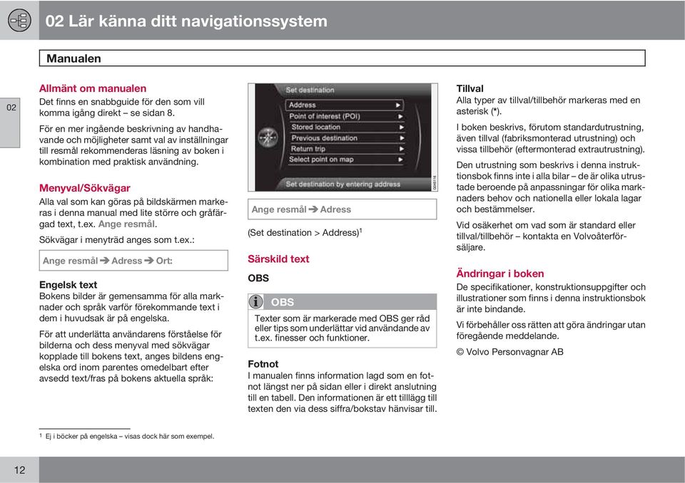 Menyval/Sökvägar Alla val som kan göras på bildskärmen markeras i denna manual med lite större och gråfärgad text