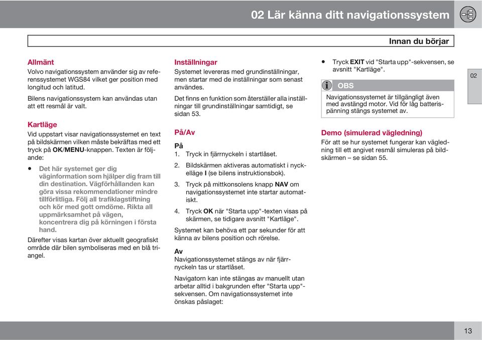 Det finns en funktion som återställer alla inställningar till grundinställningar samtidigt, se sidan 53. Tryck EXIT vid "Starta upp"-sekvensen, se avsnitt "Kartläge".