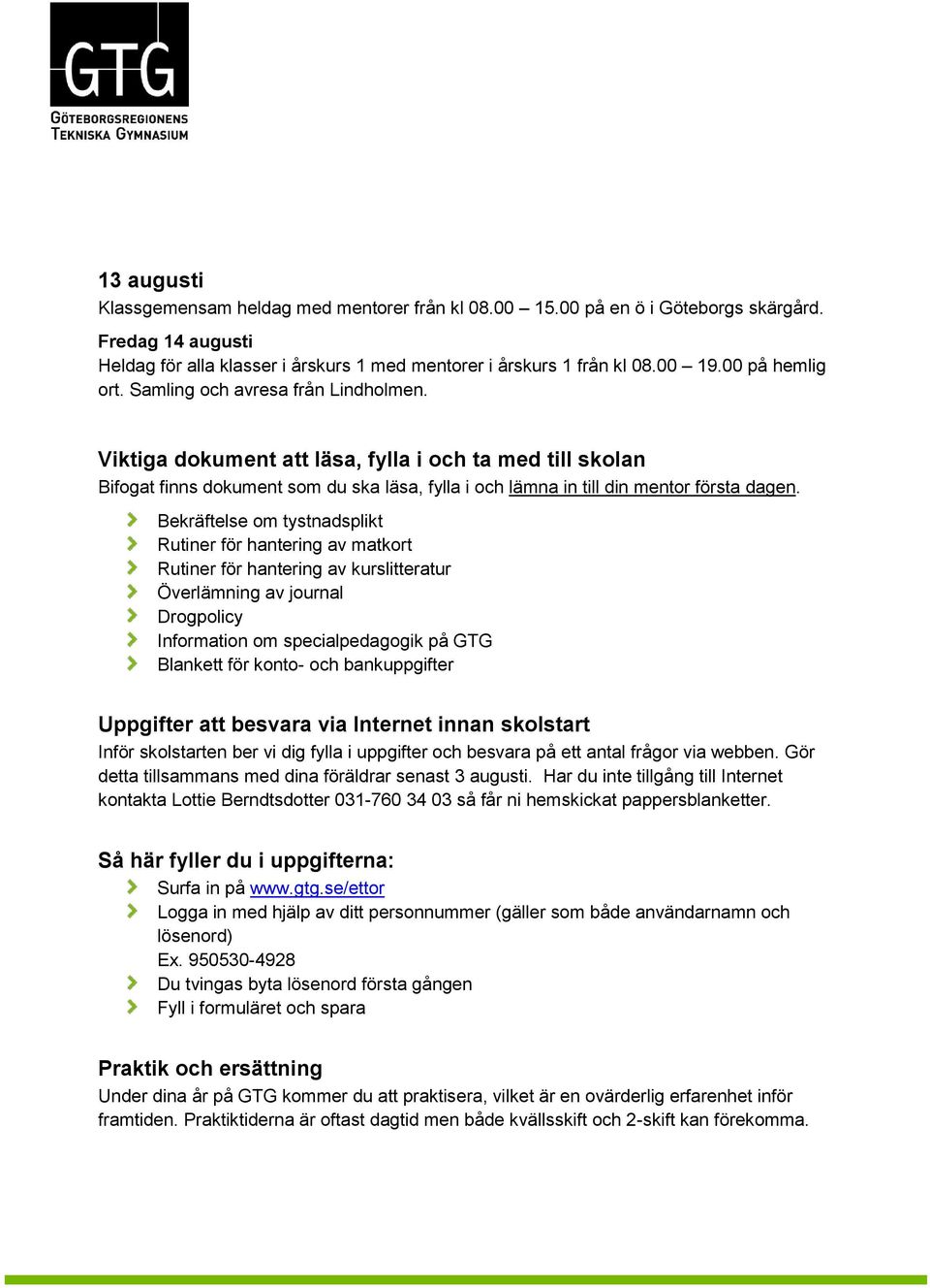 Viktiga dokument att läsa, fylla i och ta med till skolan Bifogat finns dokument som du ska läsa, fylla i och lämna in till din mentor första dagen.
