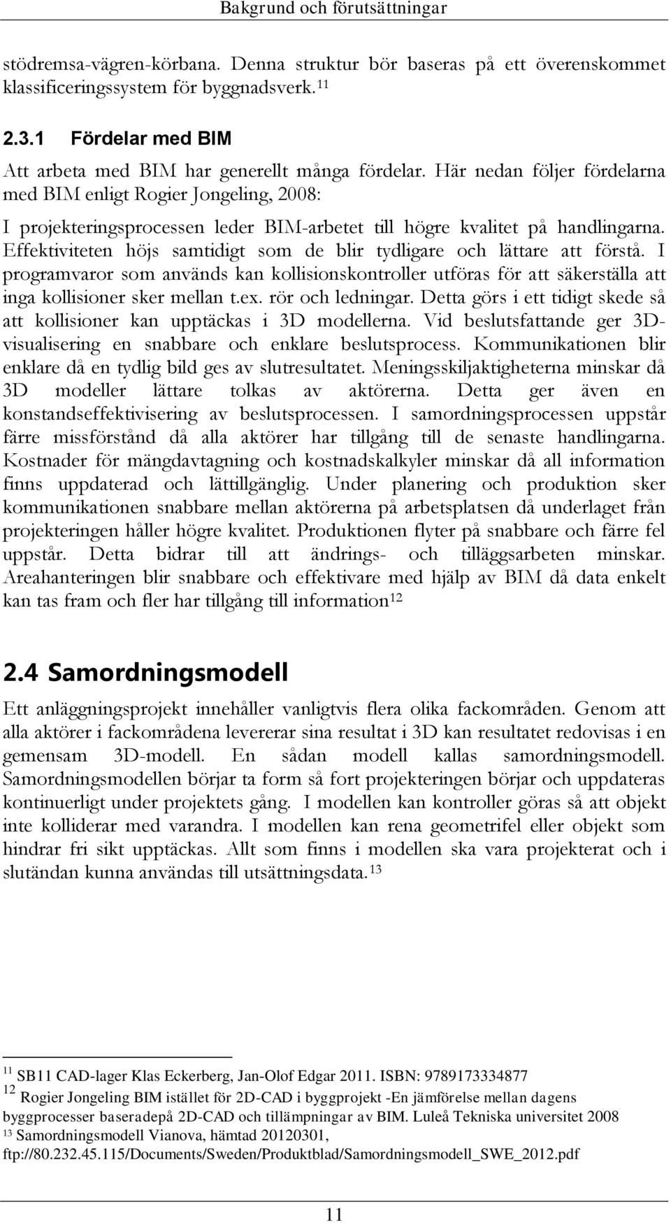 Här nedan följer fördelarna med BIM enligt Rogier Jongeling, 2008: I projekteringsprocessen leder BIM-arbetet till högre kvalitet på handlingarna.