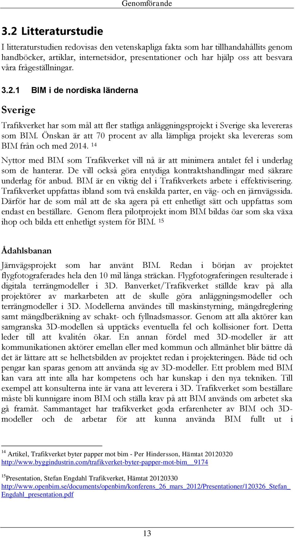 frågeställningar. 3.2.1 BIM i de nordiska länderna Sverige Trafikverket har som mål att fler statliga anläggningsprojekt i Sverige ska levereras som BIM.