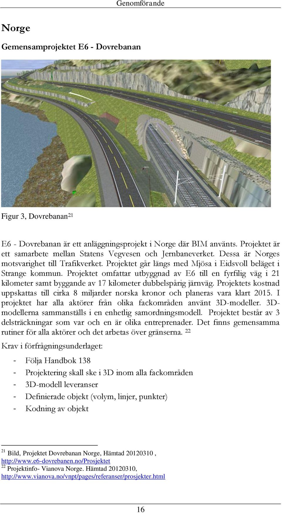 Projektet omfattar utbyggnad av E6 till en fyrfilig väg i 21 kilometer samt byggande av 17 kilometer dubbelspårig järnväg.