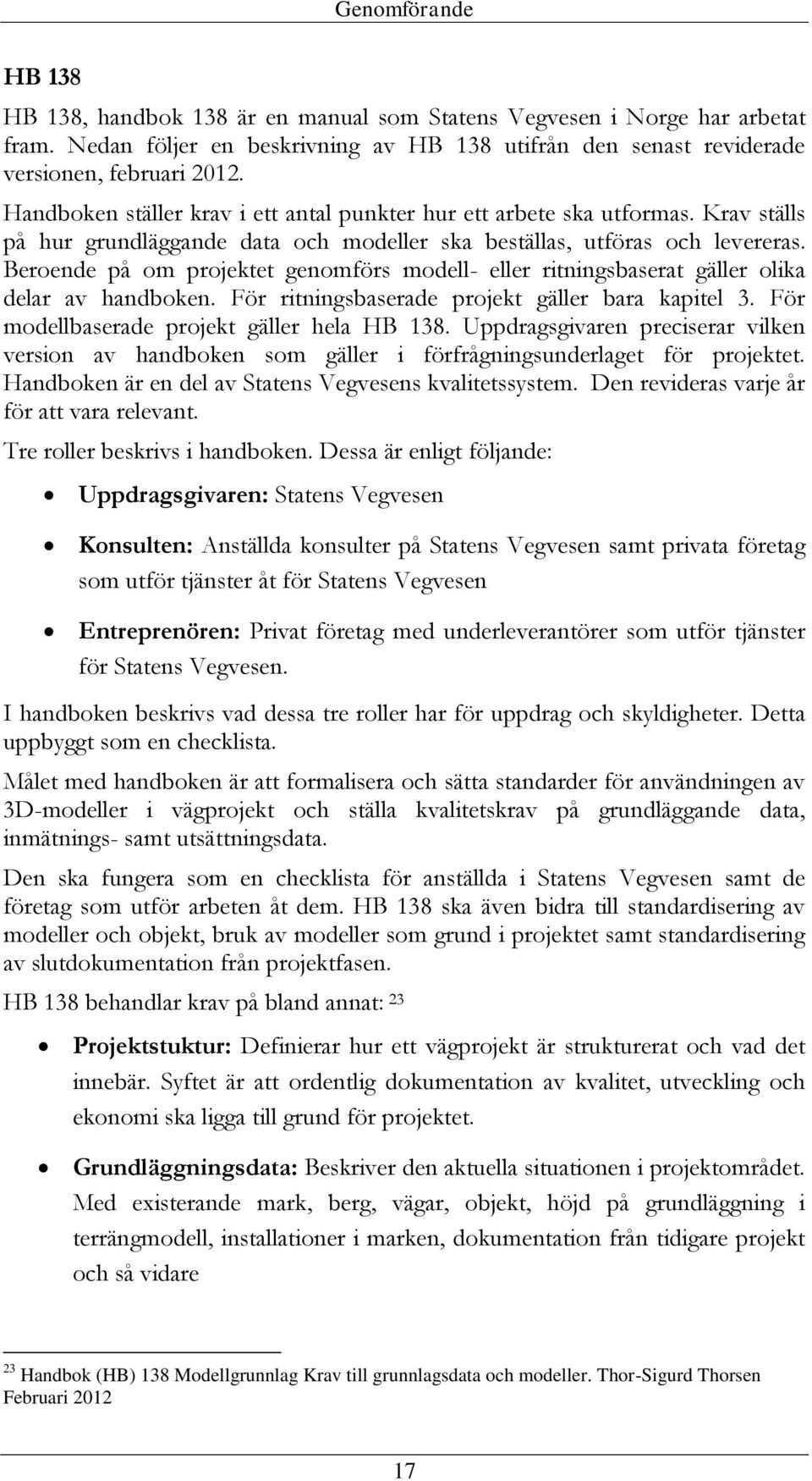 Beroende på om projektet genomförs modell- eller ritningsbaserat gäller olika delar av handboken. För ritningsbaserade projekt gäller bara kapitel 3. För modellbaserade projekt gäller hela HB 138.