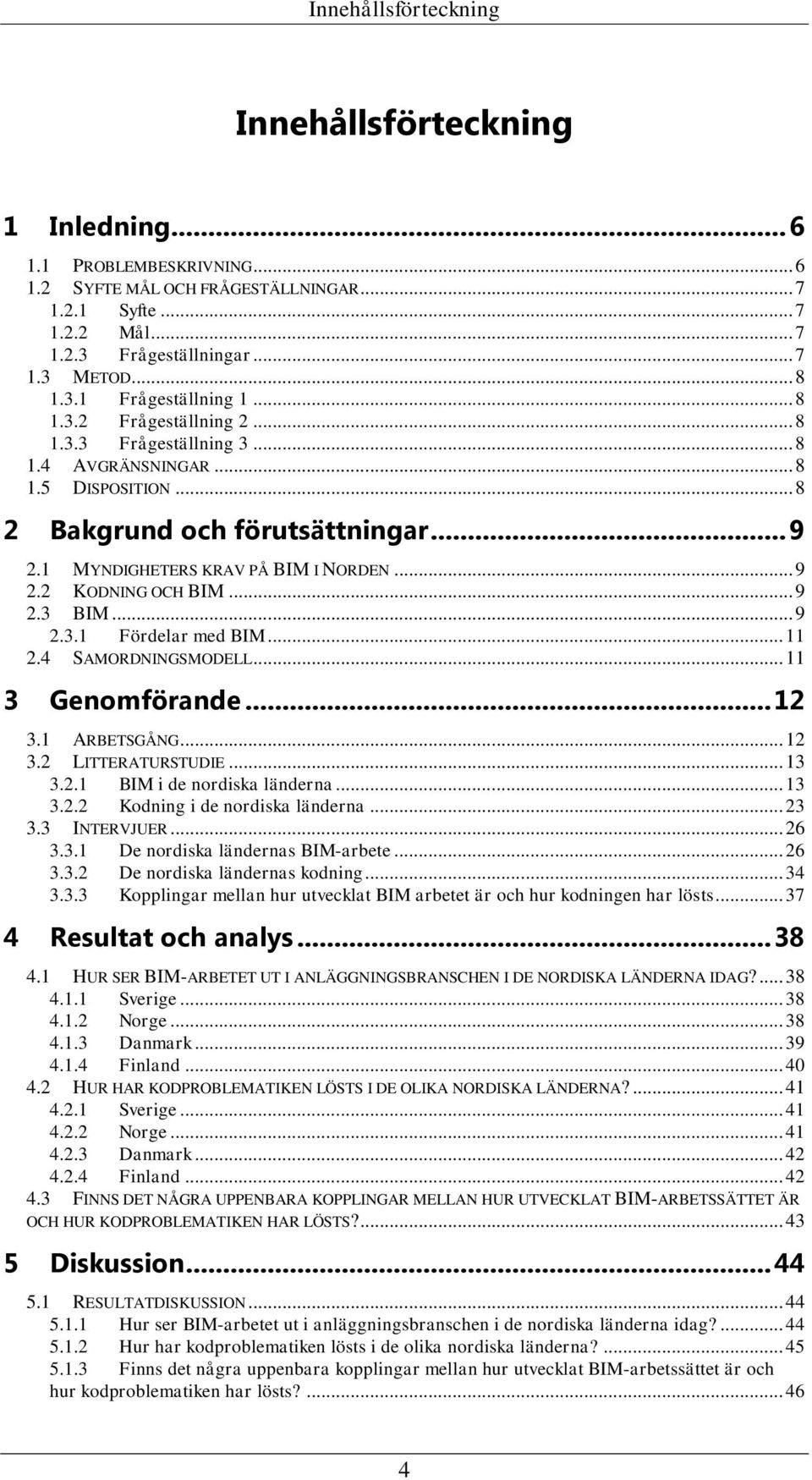 1 MYNDIGHETERS KRAV PÅ BIM I NORDEN... 9 2.2 KODNING OCH BIM... 9 2.3 BIM... 9 2.3.1 Fördelar med BIM... 11 2.4 SAMORDNINGSMODELL... 11 3 Genomförande... 12 3.1 ARBETSGÅNG... 12 3.2 LITTERATURSTUDIE.