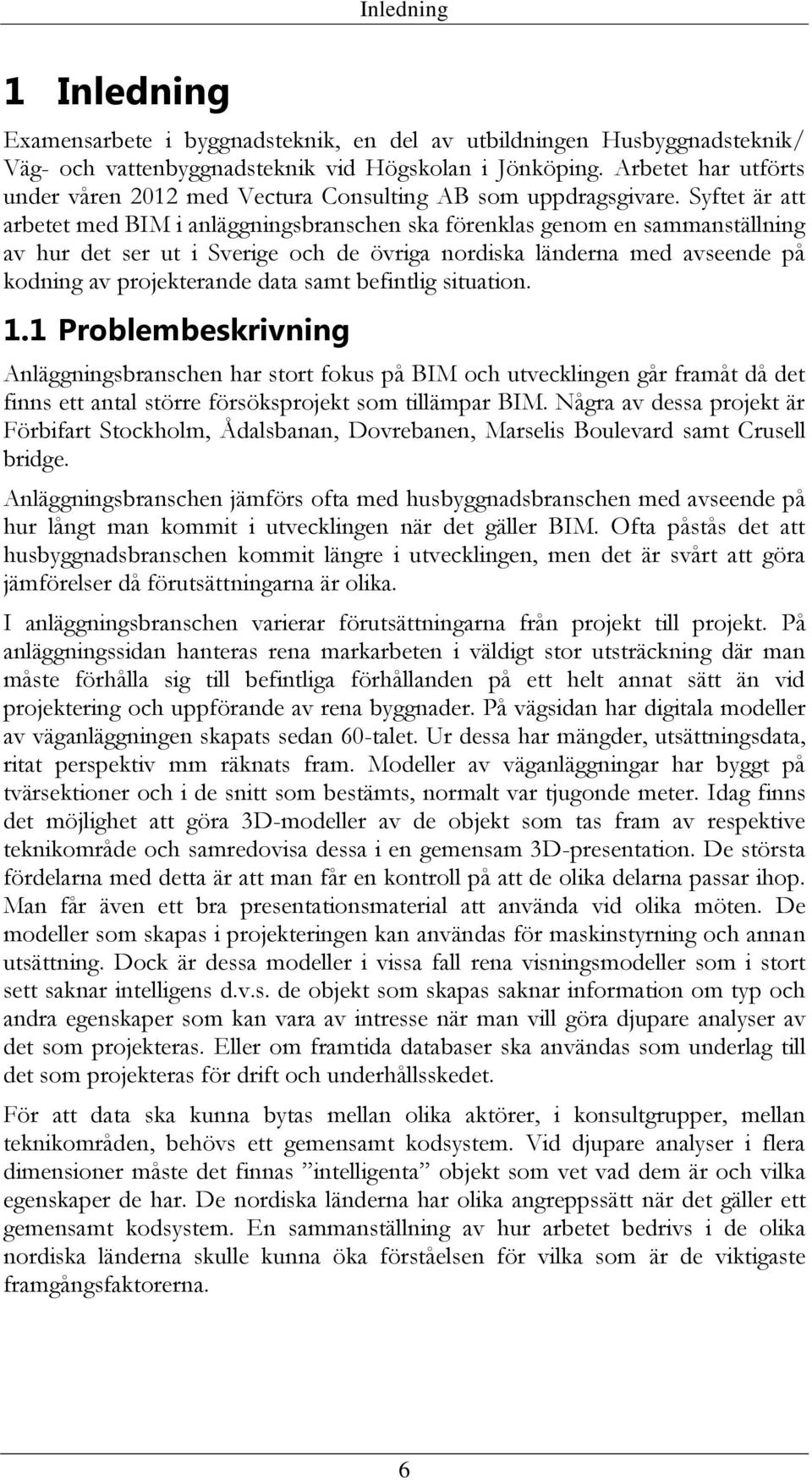 Syftet är att arbetet med BIM i anläggningsbranschen ska förenklas genom en sammanställning av hur det ser ut i Sverige och de övriga nordiska länderna med avseende på kodning av projekterande data