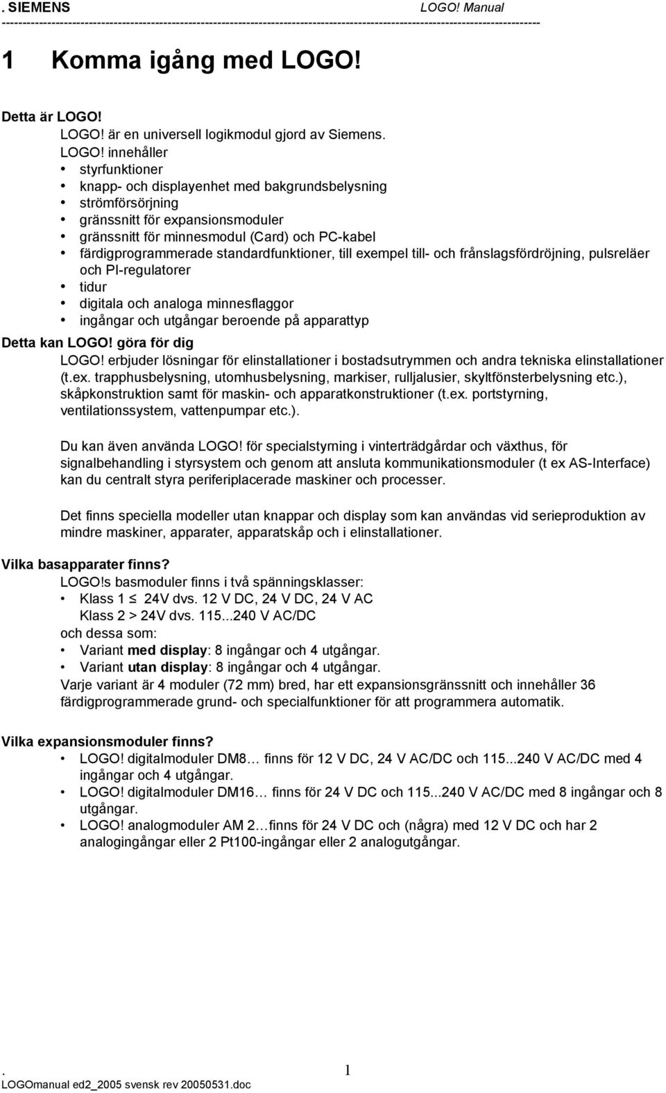 standardfunktioner, till exempel till- och frånslagsfördröjning, pulsreläer och PI-regulatorer tidur digitala och analoga minnesflaggor ingångar och utgångar beroende på apparattyp Detta kan LOGO!